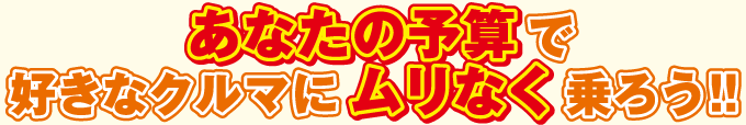 あなたの予算で好きな車にムリなく乗ろう