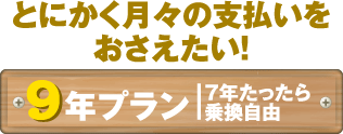 とにかく月々の支払いを抑えたい!9年プラン