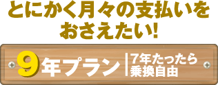 とにかく月々の支払いを抑えたい！９年プラン